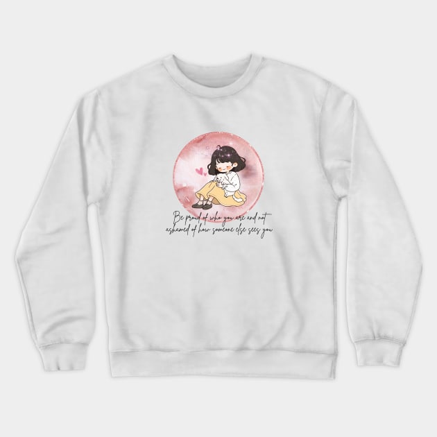 Be proud of who you are and not ashamed of how someone else sees you Crewneck Sweatshirt by Sakura Chibi